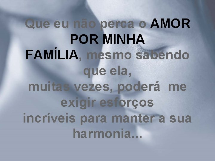 Que eu não perca o AMOR POR MINHA FAMÍLIA, mesmo sabendo que ela, muitas Que eu não perca o AMOR POR MINHA FAMÍLIA, mesmo sabendo que ela, muitas
