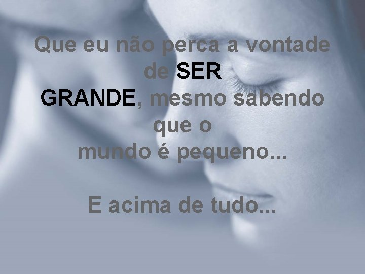 Que eu não perca a vontade de SER GRANDE, mesmo sabendo que o mundo Que eu não perca a vontade de SER GRANDE, mesmo sabendo que o mundo