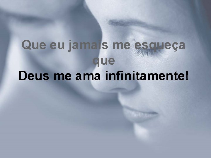 Que eu jamais me esqueça que Deus me ama infinitamente! Que eu jamais me esqueça que Deus me ama infinitamente!