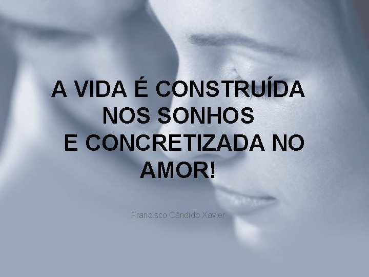 A VIDA É CONSTRUÍDA NOS SONHOS E CONCRETIZADA NO AMOR! Francisco Cândido Xavier A VIDA É CONSTRUÍDA NOS SONHOS E CONCRETIZADA NO AMOR! Francisco Cândido Xavier