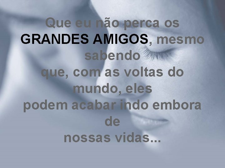 Que eu não perca os GRANDES AMIGOS, mesmo sabendo que, com as voltas do Que eu não perca os GRANDES AMIGOS, mesmo sabendo que, com as voltas do