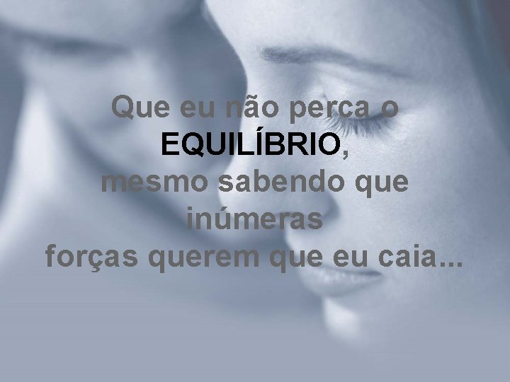 Que eu não perca o EQUILÍBRIO, mesmo sabendo que inúmeras forças querem que eu Que eu não perca o EQUILÍBRIO, mesmo sabendo que inúmeras forças querem que eu