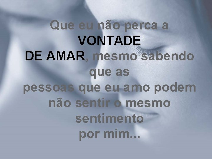 Que eu não perca a VONTADE DE AMAR, mesmo sabendo que as pessoas que Que eu não perca a VONTADE DE AMAR, mesmo sabendo que as pessoas que