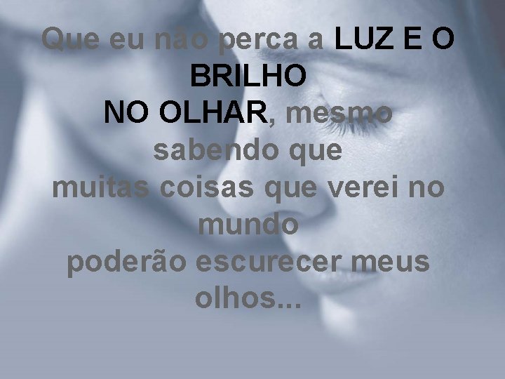 Que eu não perca a LUZ E O BRILHO NO OLHAR, mesmo sabendo que Que eu não perca a LUZ E O BRILHO NO OLHAR, mesmo sabendo que