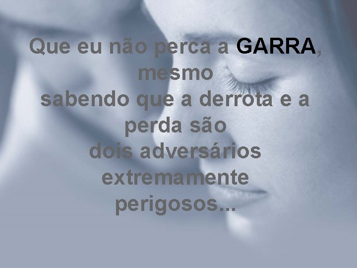 Que eu não perca a GARRA, mesmo sabendo que a derrota e a perda Que eu não perca a GARRA, mesmo sabendo que a derrota e a perda