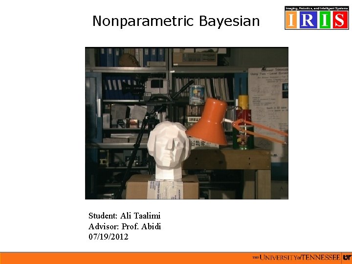 Nonparametric Bayesian Student: Ali Taalimi Advisor: Prof. Abidi 07/19/2012 