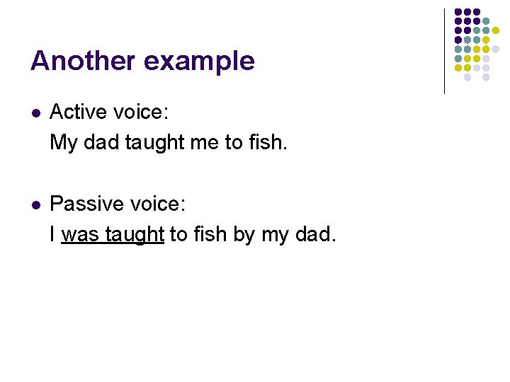 Another example l Active voice: My dad taught me to fish. l Passive voice: