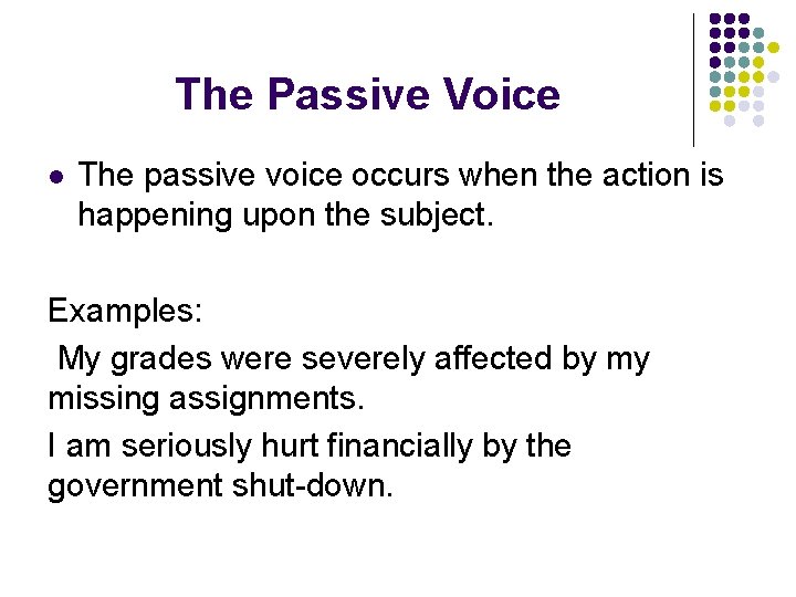 The Passive Voice l The passive voice occurs when the action is happening upon