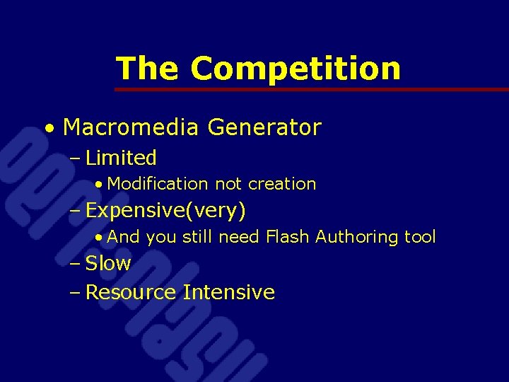 The Competition • Macromedia Generator – Limited • Modification not creation – Expensive(very) •