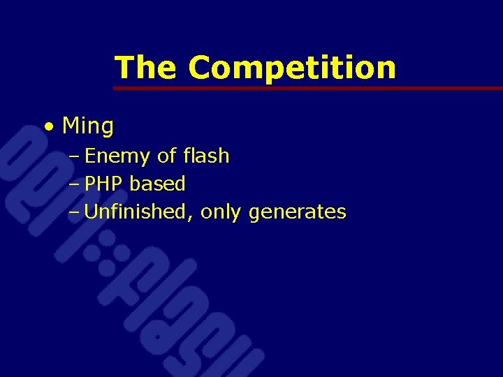 The Competition • Ming – Enemy of flash – PHP based – Unfinished, only