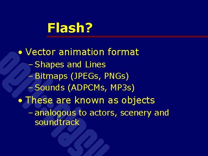 Flash? • Vector animation format – Shapes and Lines – Bitmaps (JPEGs, PNGs) –