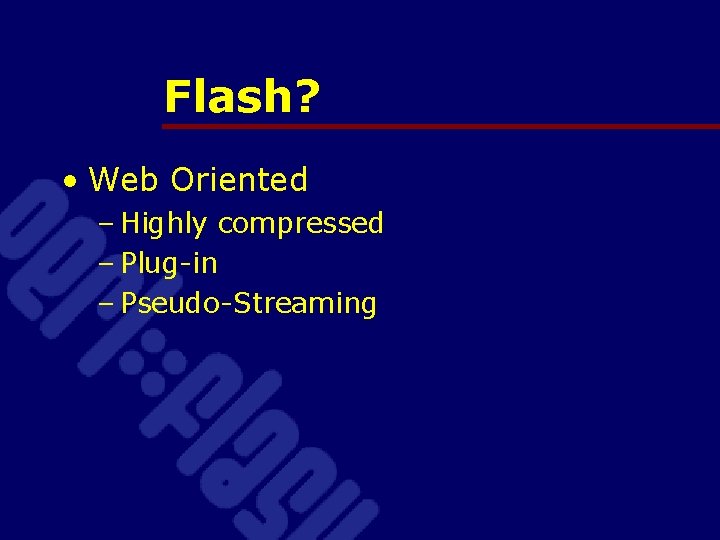 Flash? • Web Oriented – Highly compressed – Plug-in – Pseudo-Streaming 