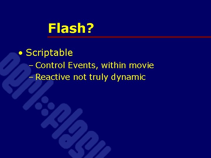 Flash? • Scriptable – Control Events, within movie – Reactive not truly dynamic 