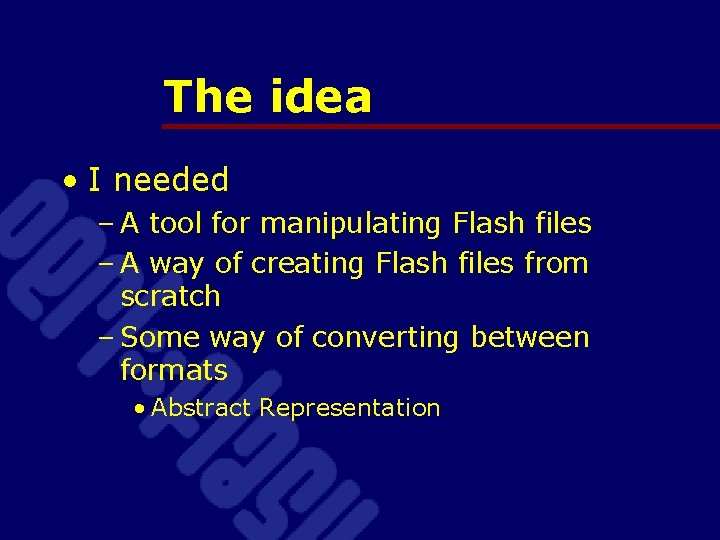 The idea • I needed – A tool for manipulating Flash files – A