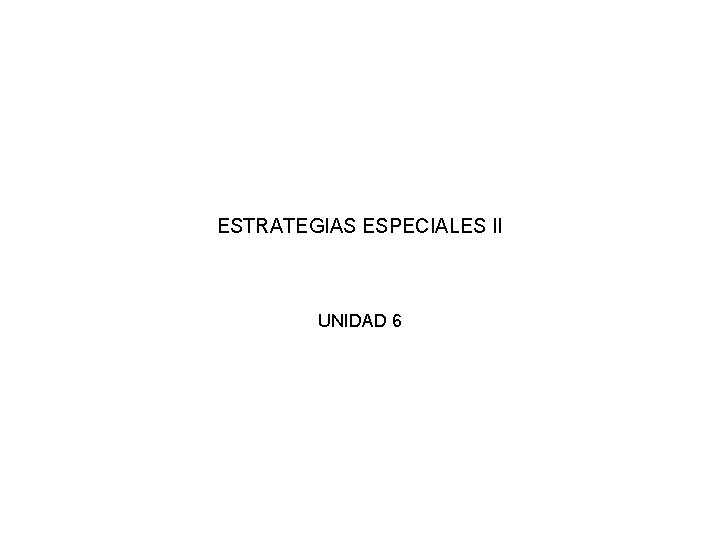 ESTRATEGIAS ESPECIALES II UNIDAD 6 