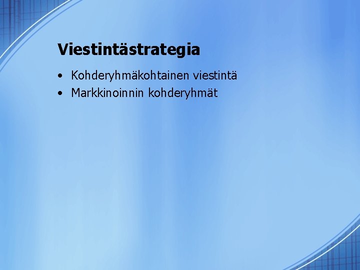 Viestintästrategia • Kohderyhmäkohtainen viestintä • Markkinoinnin kohderyhmät 