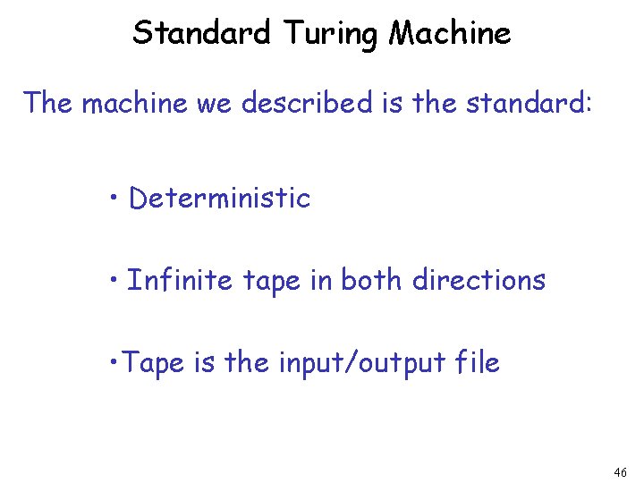 Standard Turing Machine The machine we described is the standard: • Deterministic • Infinite Standard Turing Machine The machine we described is the standard: • Deterministic • Infinite