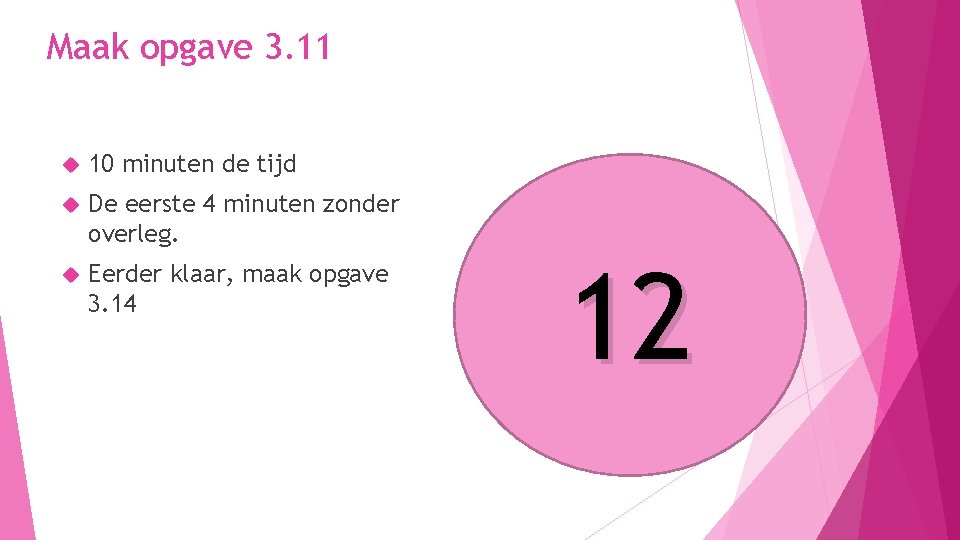Maak opgave 3. 11 10 minuten de tijd De eerste 4 minuten zonder overleg. Maak opgave 3. 11 10 minuten de tijd De eerste 4 minuten zonder overleg.
