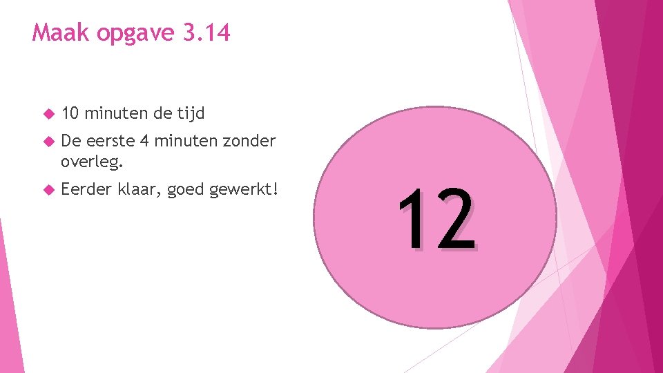 Maak opgave 3. 14 10 minuten de tijd De eerste 4 minuten zonder overleg. Maak opgave 3. 14 10 minuten de tijd De eerste 4 minuten zonder overleg.