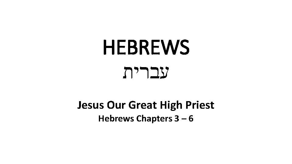 HEBREWS עברית Jesus Our Great High Priest Hebrews Chapters 3 – 6 