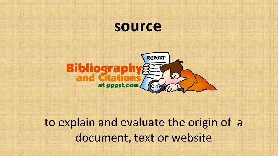 source to explain and evaluate the origin of a document, text or website 