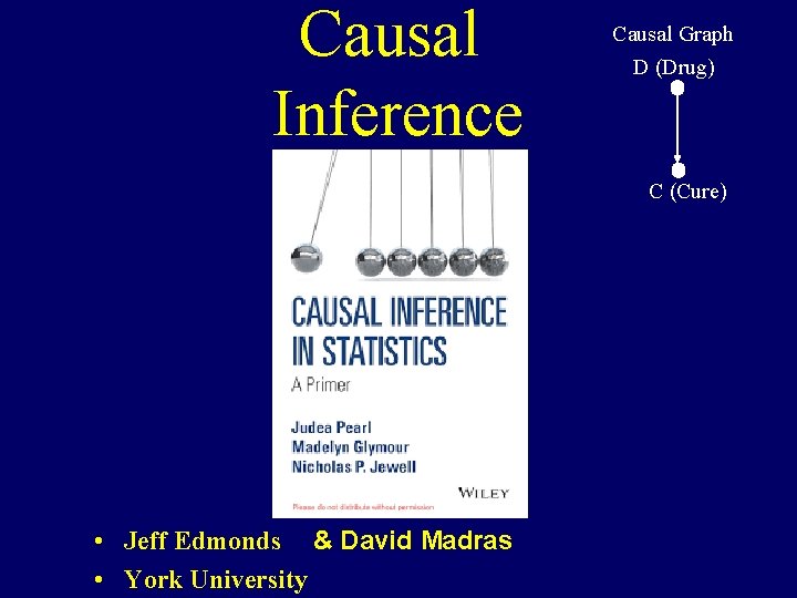 Causal Inference Causal Graph D (Drug) C (Cure) • Jeff Edmonds & David Madras