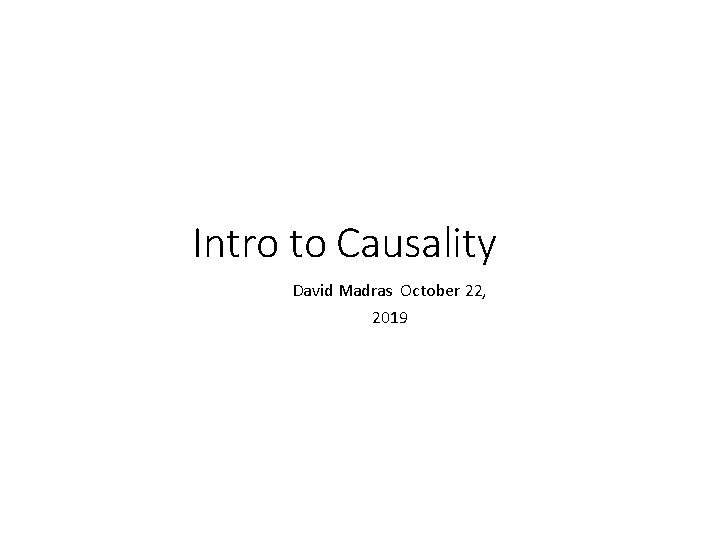 Intro to Causality David Madras October 22, 2019 