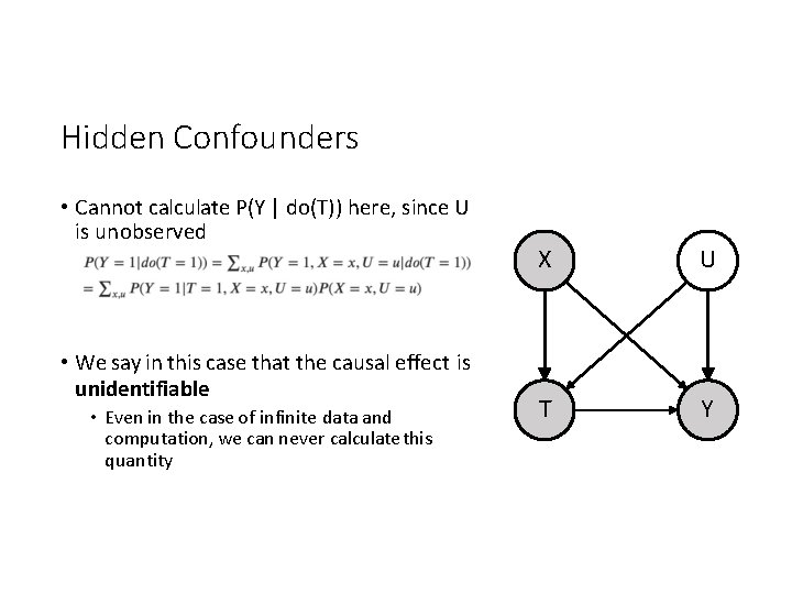 Hidden Confounders • Cannot calculate P(Y | do(T)) here, since U is unobserved •