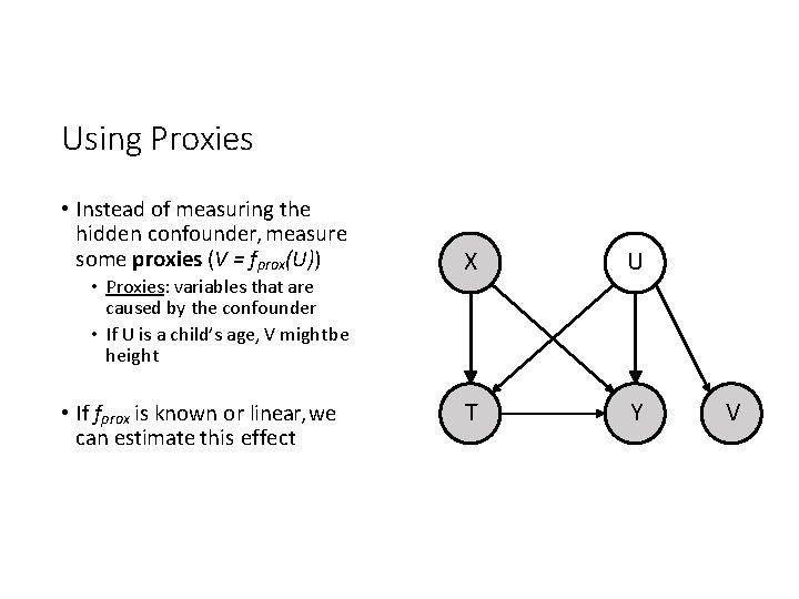 Using Proxies • Instead of measuring the hidden confounder, measure some proxies (V =