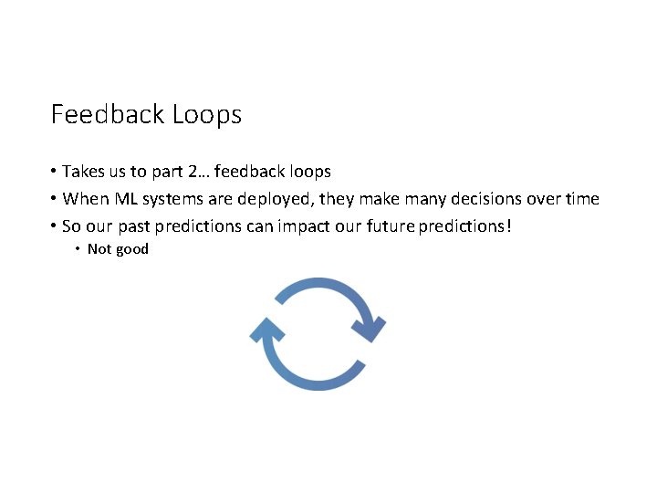 Feedback Loops • Takes us to part 2… feedback loops • When ML systems