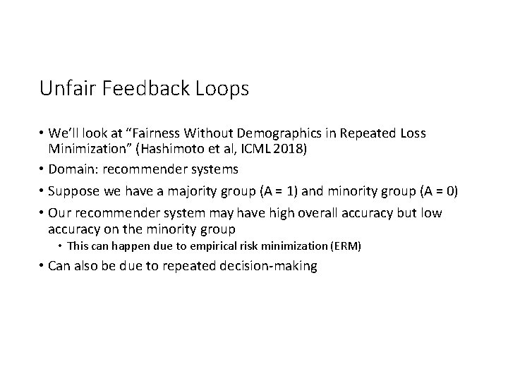 Unfair Feedback Loops • We’ll look at “Fairness Without Demographics in Repeated Loss Minimization”