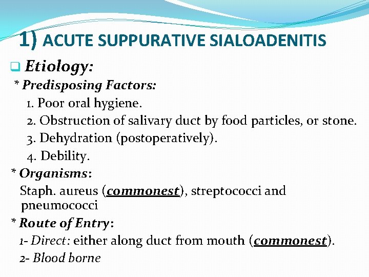 1) ACUTE SUPPURATIVE SIALOADENITIS q Etiology: * Predisposing Factors: 1. Poor oral hygiene. 2.