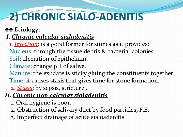 2) CHRONIC SIALO-ADENITIS ♣♣ Etiology: I. Chronic calcular sialadenitis 1. Infection: is a good