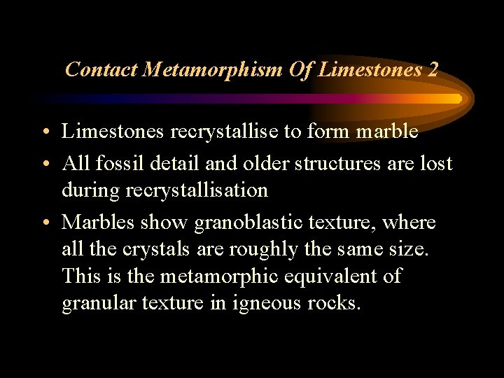 Contact Metamorphism Of Limestones 2 • Limestones recrystallise to form marble • All fossil