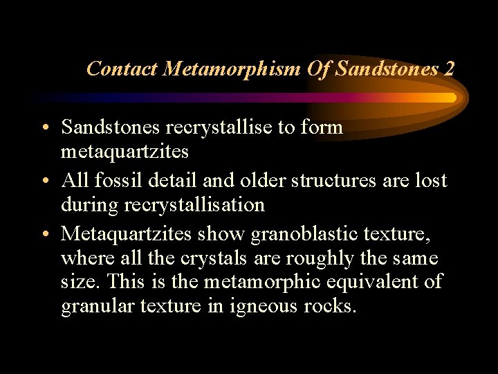 Contact Metamorphism Of Sandstones 2 • Sandstones recrystallise to form metaquartzites • All fossil