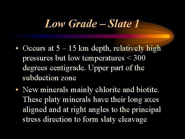 Low Grade – Slate 1 • Occurs at 5 – 15 km depth, relatively