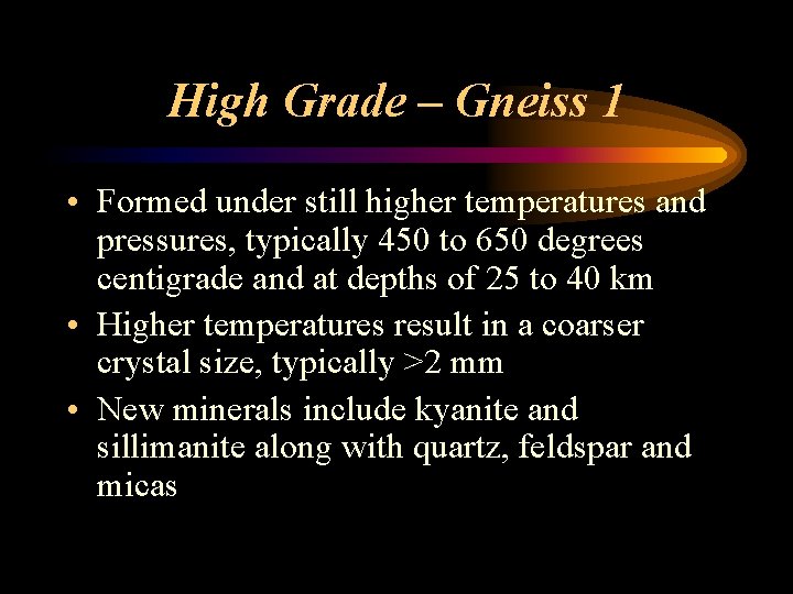 High Grade – Gneiss 1 • Formed under still higher temperatures and pressures, typically
