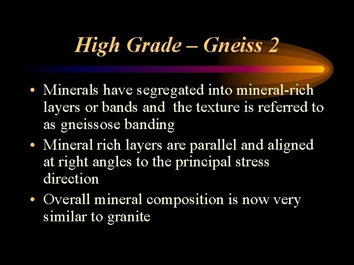 High Grade – Gneiss 2 • Minerals have segregated into mineral-rich layers or bands