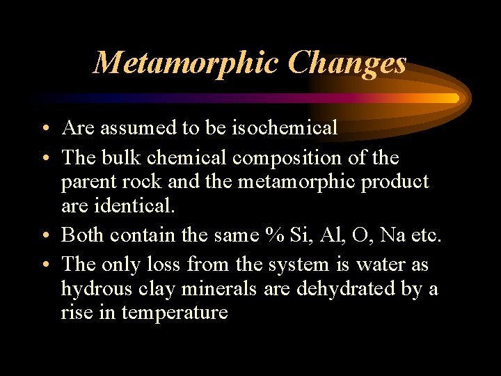 Metamorphic Changes • Are assumed to be isochemical • The bulk chemical composition of