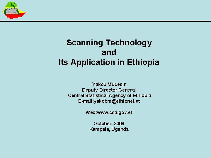 Scanning Technology and Its Application in Ethiopia Yakob Mudesir Deputy Director General Central Statistical
