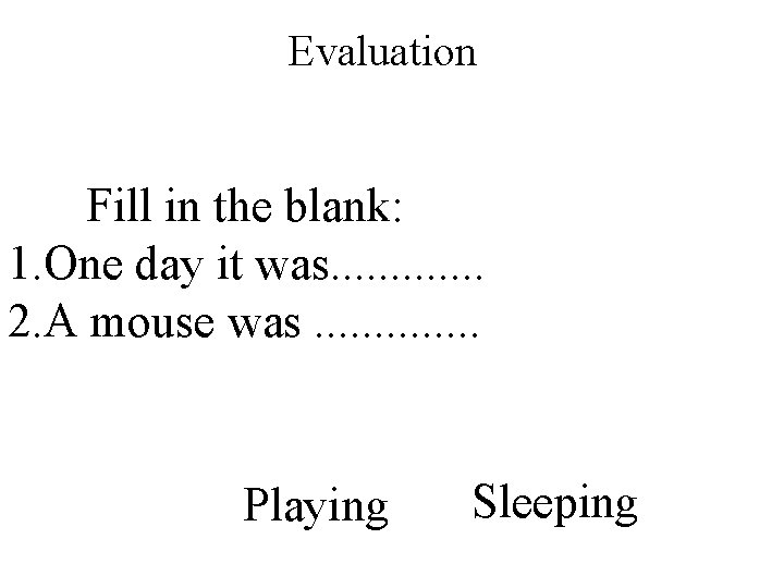 Evaluation Fill in the blank: 1. One day it was. . . 2. A