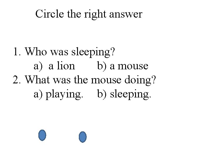 Circle the right answer 1. Who was sleeping? a) a lion b) a mouse