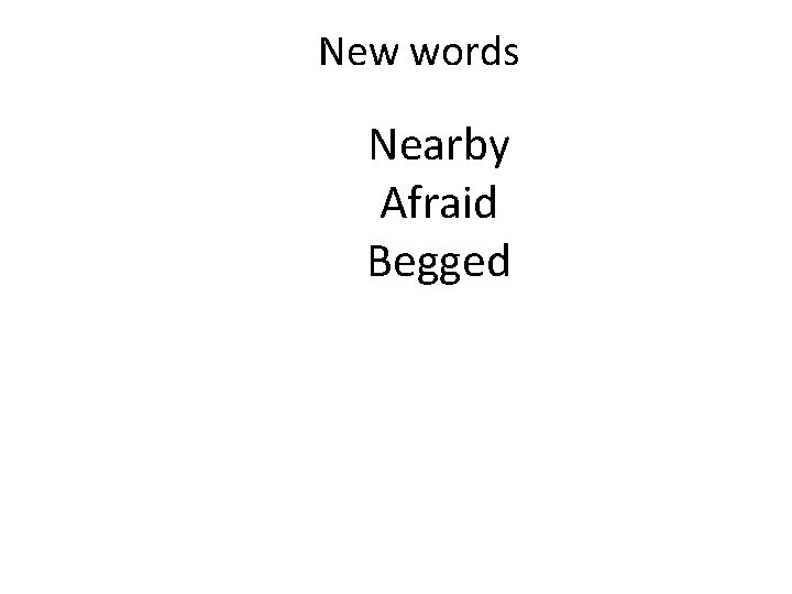 New words Nearby Afraid Begged 