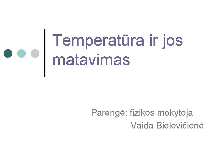 Temperatūra ir jos matavimas Parengė: fizikos mokytoja Vaida Bielevičienė 