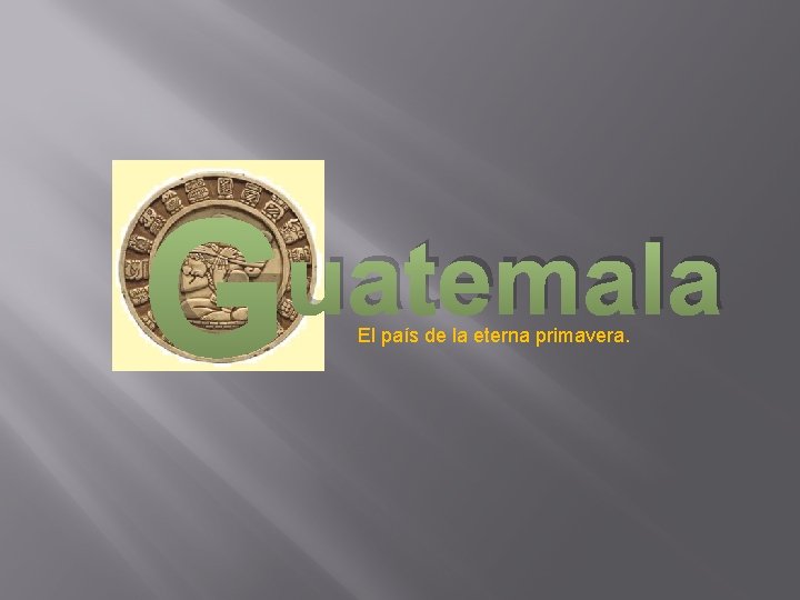 G uatemala El país de la eterna primavera. G uatemala El país de la eterna primavera.