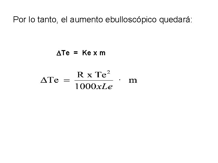 Por lo tanto, el aumento ebulloscópico quedará: Te = Ke x m 