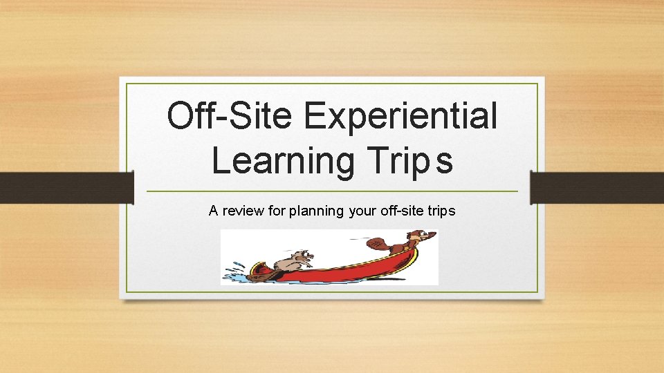 Off-Site Experiential Learning Trip s A review for planning your off-site trips 