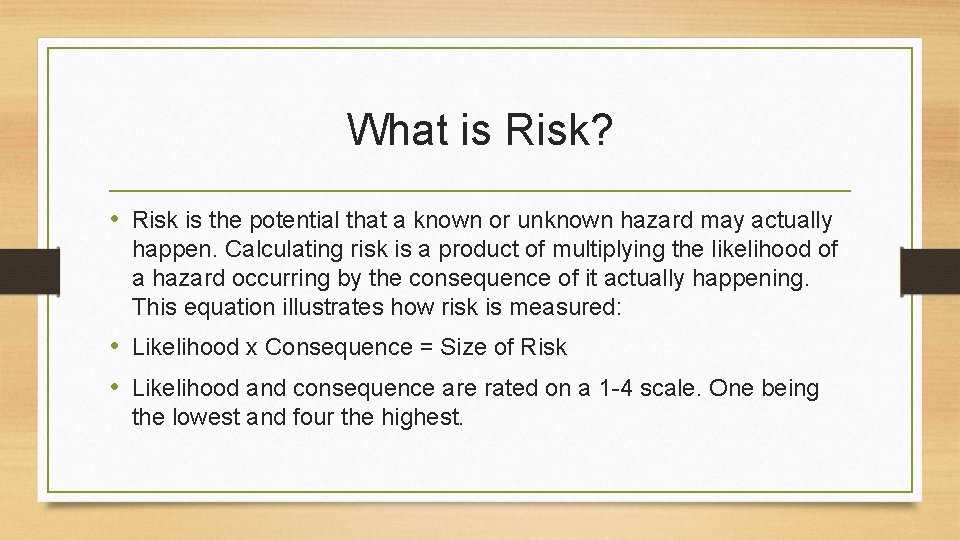 What is Risk? • Risk is the potential that a known or unknown hazard