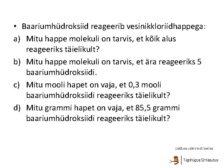  • Baariumhüdroksiid reageerib vesinikkloriidhappega: a) Mitu happe molekuli on tarvis, et kõik alus