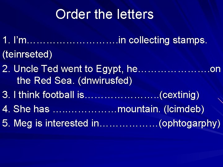 Order the letters 1. I’m……………. in collecting stamps. (teinrseted) 2. Uncle Ted went to